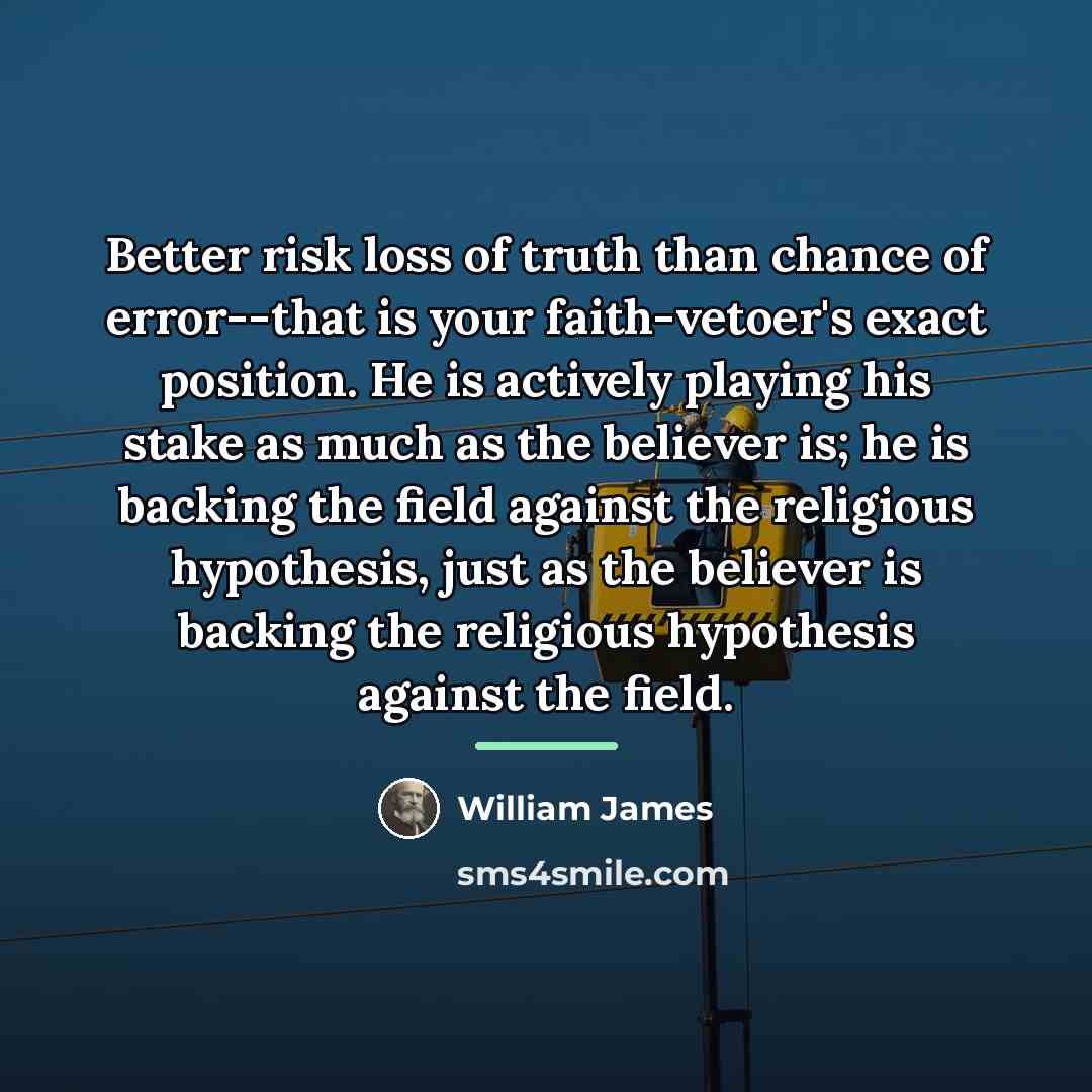 “Better risk loss of truth than chance of error--that is…” quote by William James