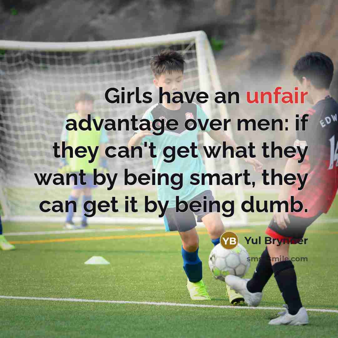 “Girls have an unfair advantage over men: if they can't…” quote by Yul Brynner