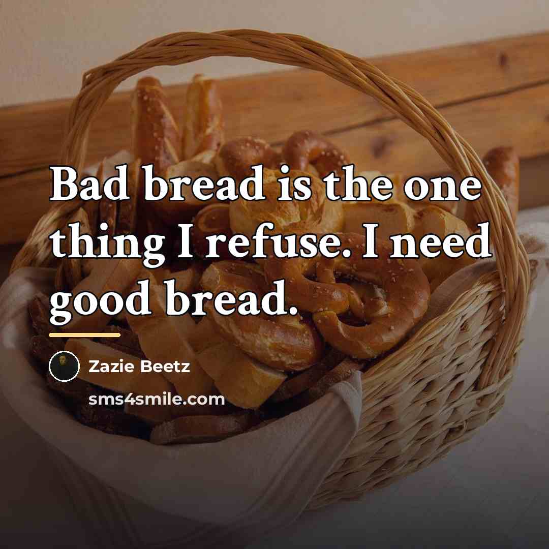 “Bad bread is the one thing I refuse. I need…” quote by Zazie Beetz