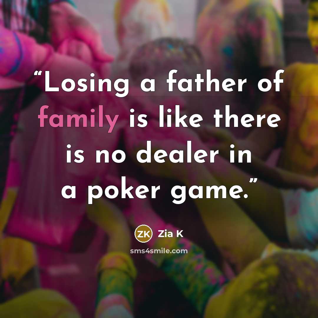 “Losing a father of family is like there is no dealer in a poker game.” quote by Zia K