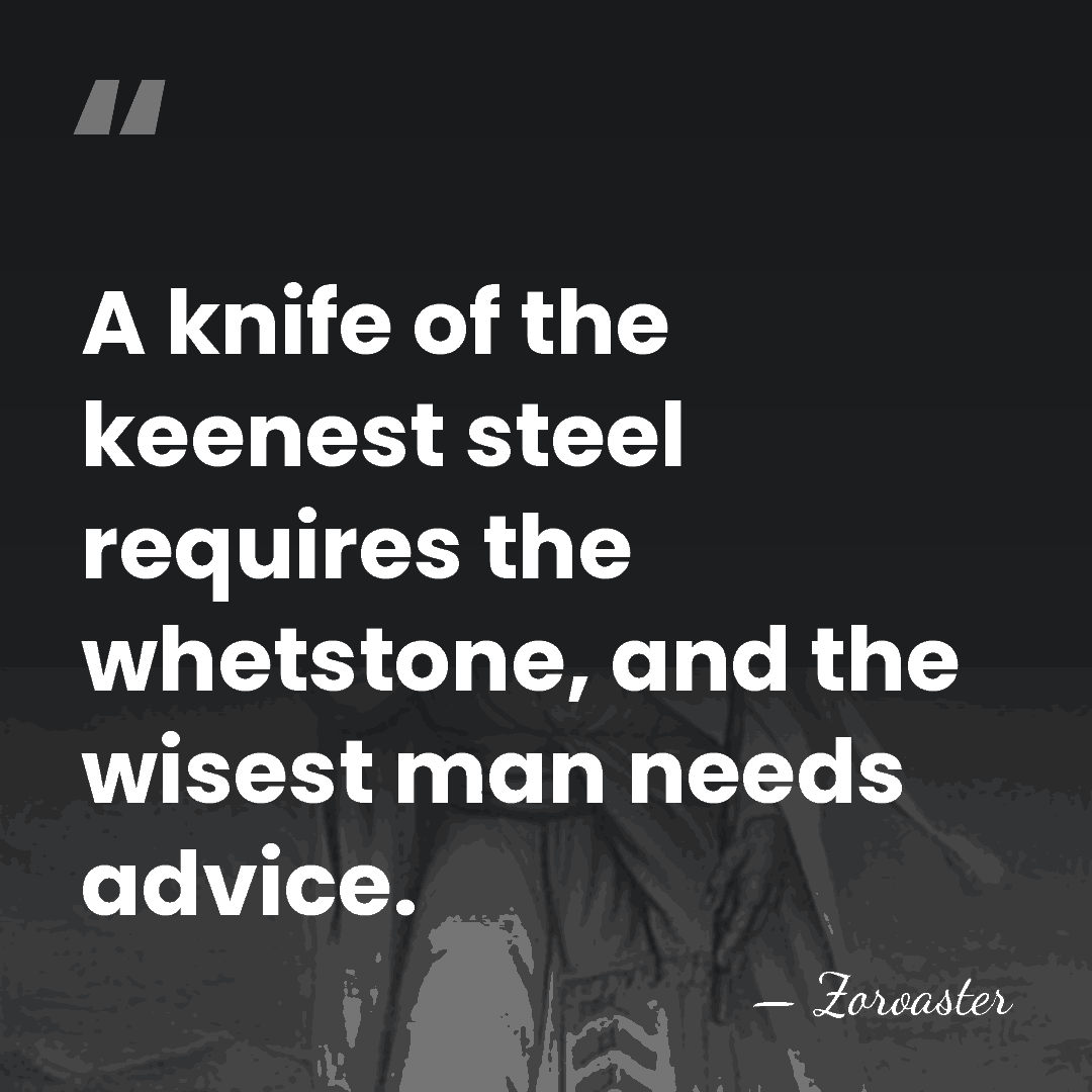 A knife of the keenest steel requires the whetstone, and the wisest&hellip; - Zoroaster