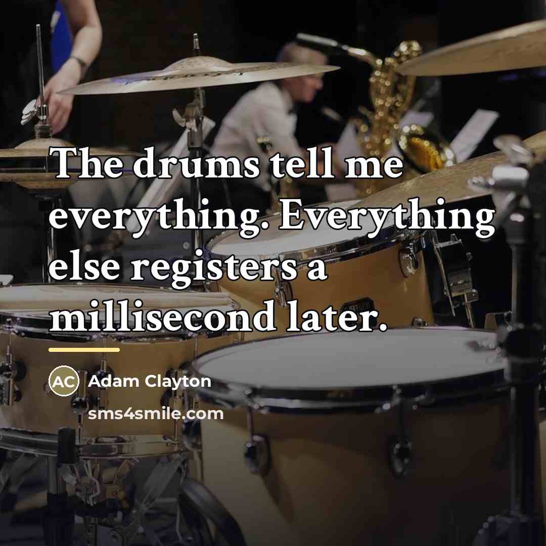 “The drums tell me everything. Everything else registers a millisecond…” quote by Adam Clayton