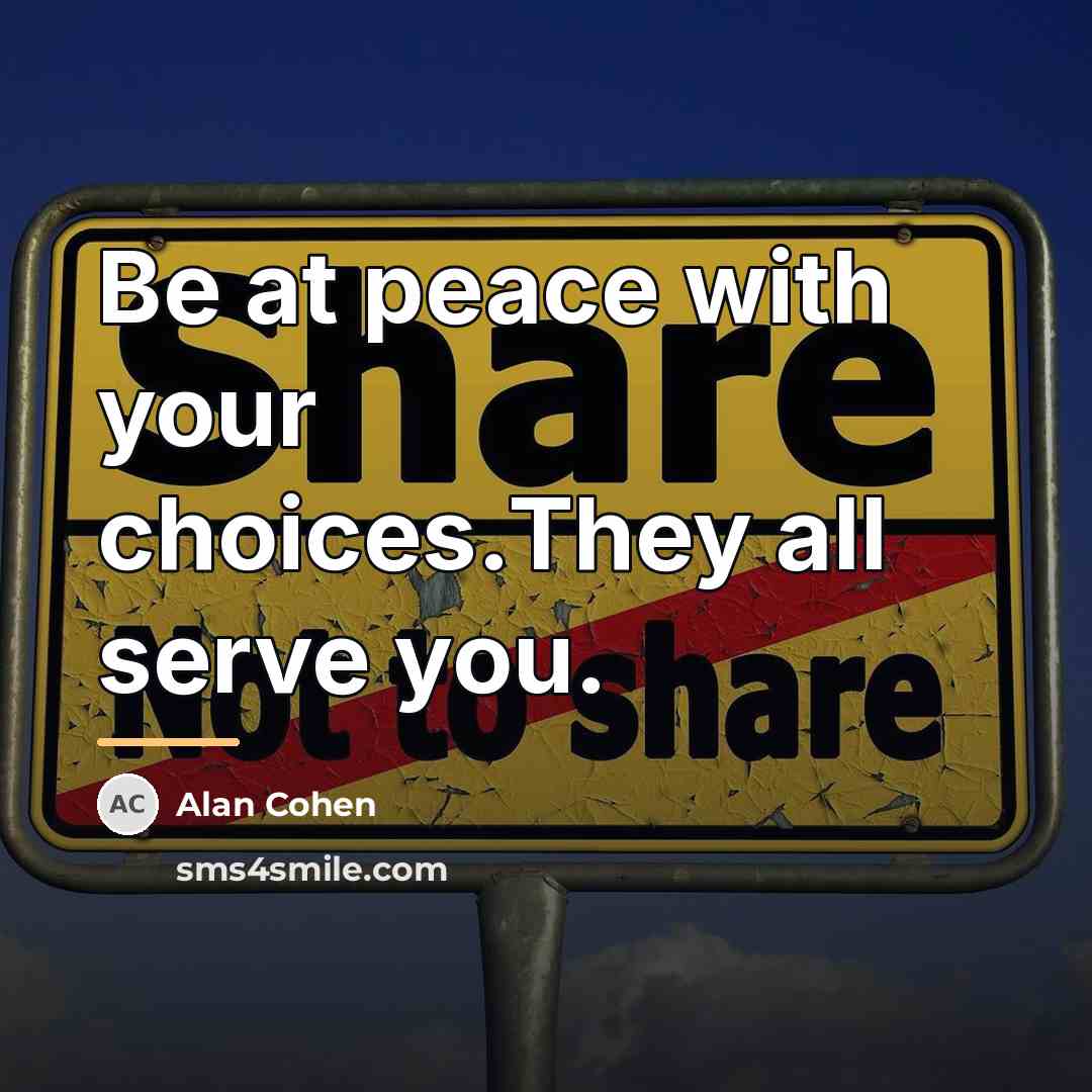 “Be at peace with your choices.They all serve you.…” quote by Alan Cohen
