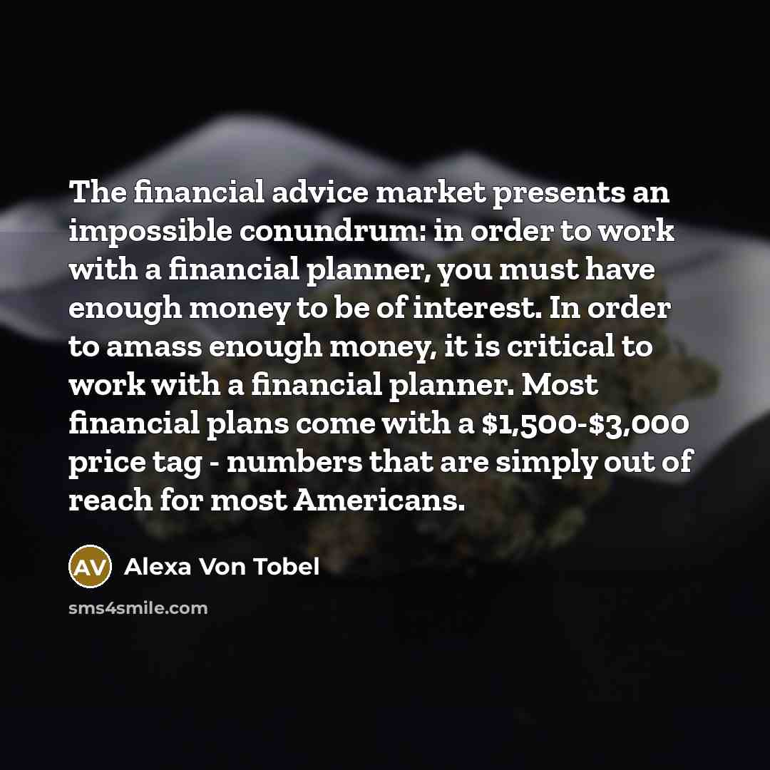 “The financial advice market presents an impossible conundrum: in order…” quote by Alexa Von Tobel