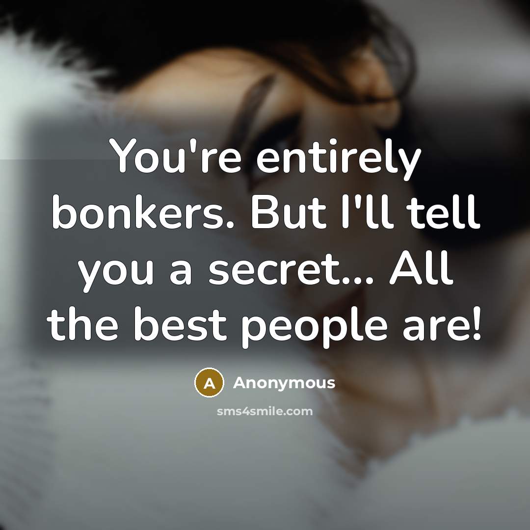 “You're entirely bonkers. But I'll tell you a secret... All…” quote by Anonymous