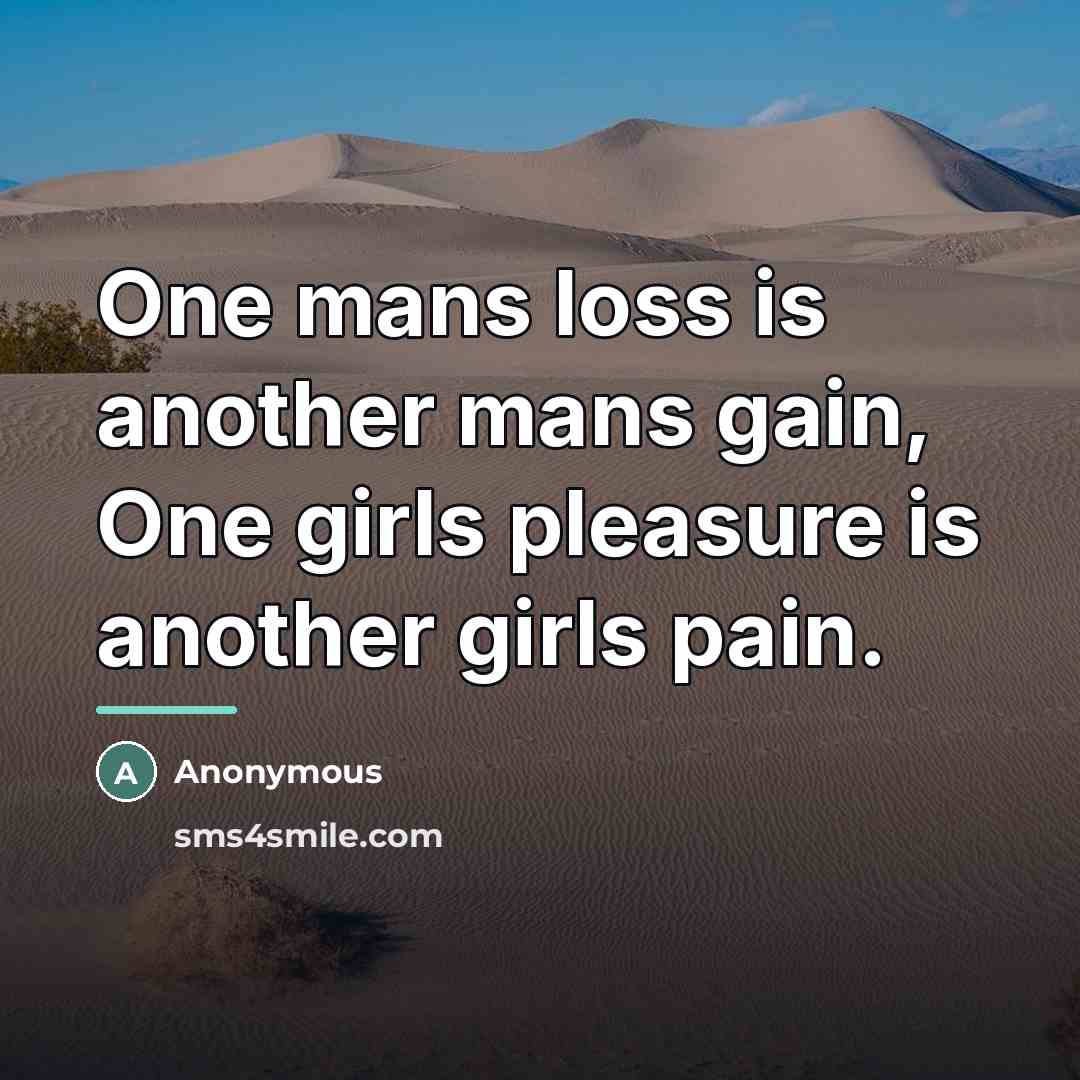 “One mans loss is another mans gain, One girls pleasure…” quote by Anonymous