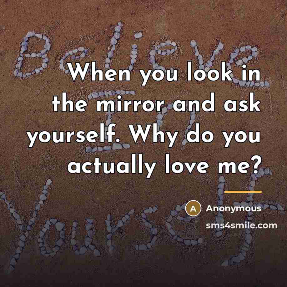 “When you look in the mirror and ask yourself. Why…” quote by Anonymous