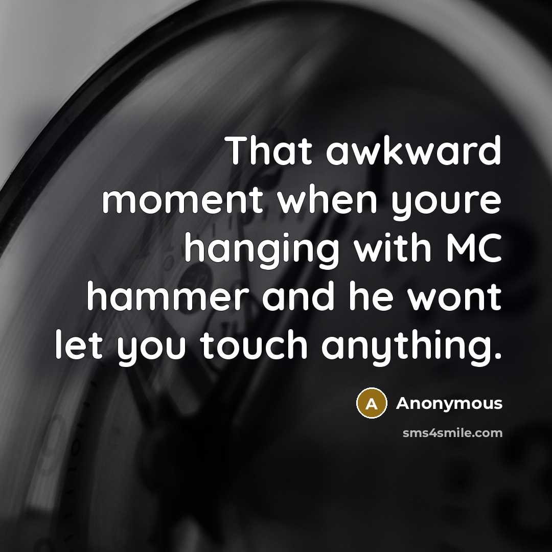 “That awkward moment when youre hanging with MC hammer and…” quote by Anonymous