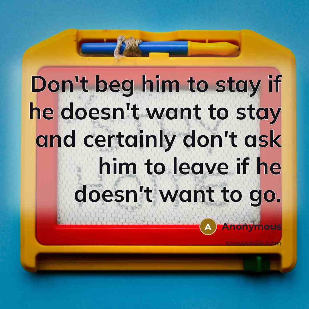 “Don't beg him to stay if he doesn't want to…” quote by Anonymous