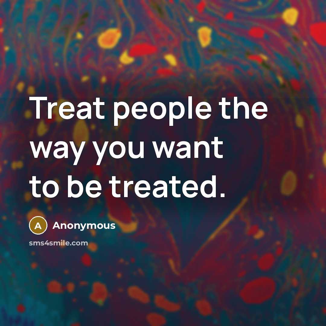 “Treat people the way you want to be treated.…” quote by Anonymous