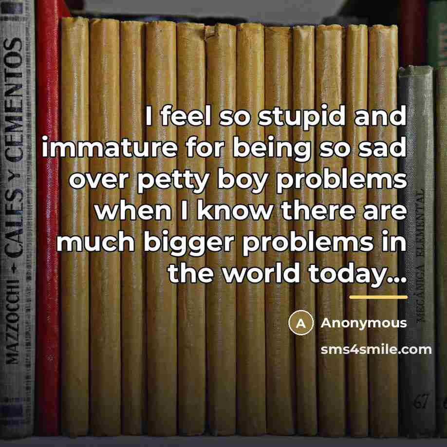 “I feel so stupid and immature for being so sad…” quote by Anonymous