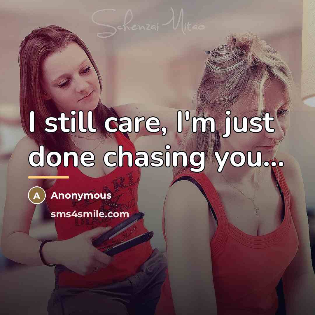“I still care, I'm just done chasing you...…” quote by Anonymous