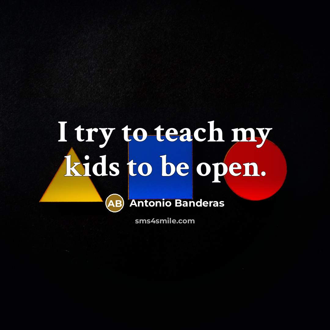 “I try to teach my kids to be open.…” quote by Antonio Banderas