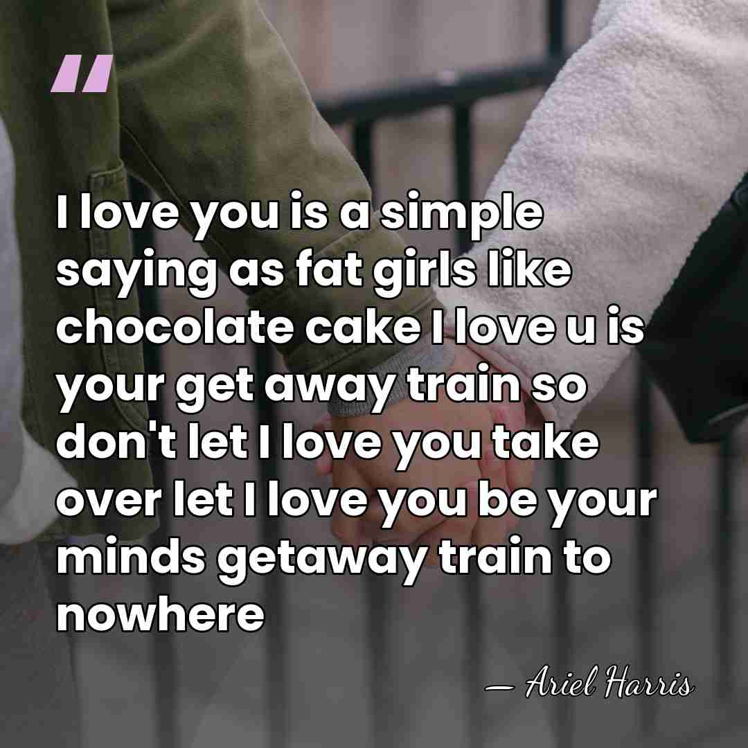 I love you is a simple saying as fat girls like chocolate&hellip; - Ariel Harris