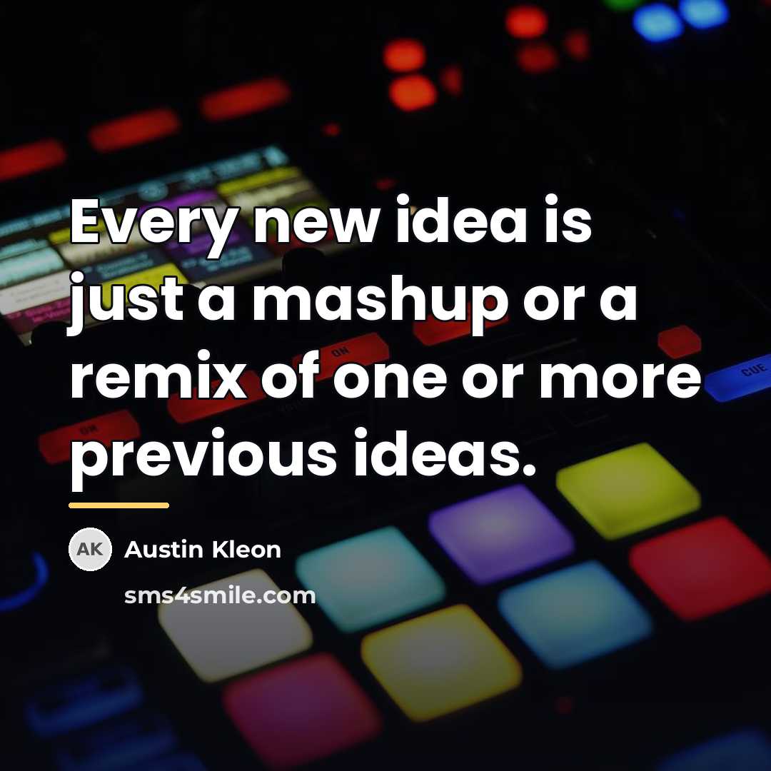“Every new idea is just a mashup or a remix…” quote by Austin Kleon
