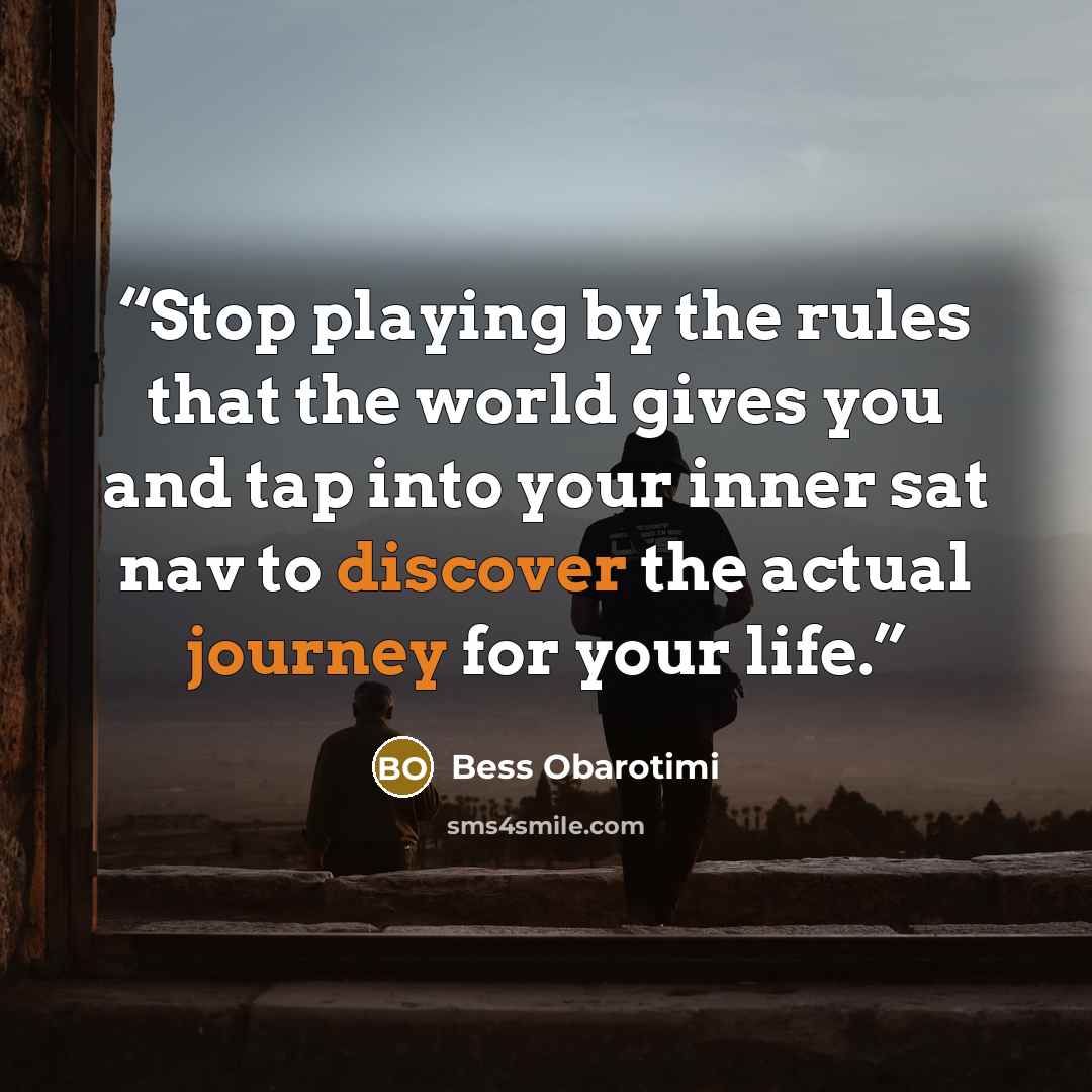 “Stop playing by the rules that the world gives you and tap into your inner sat nav to discover the actual journey for your life.” quote by Bess Obarotimi