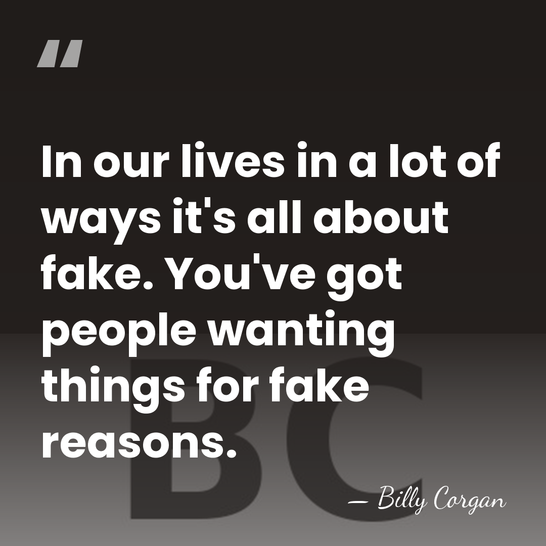 In our lives in a lot of ways it's all about fake.&hellip; - Billy Corgan