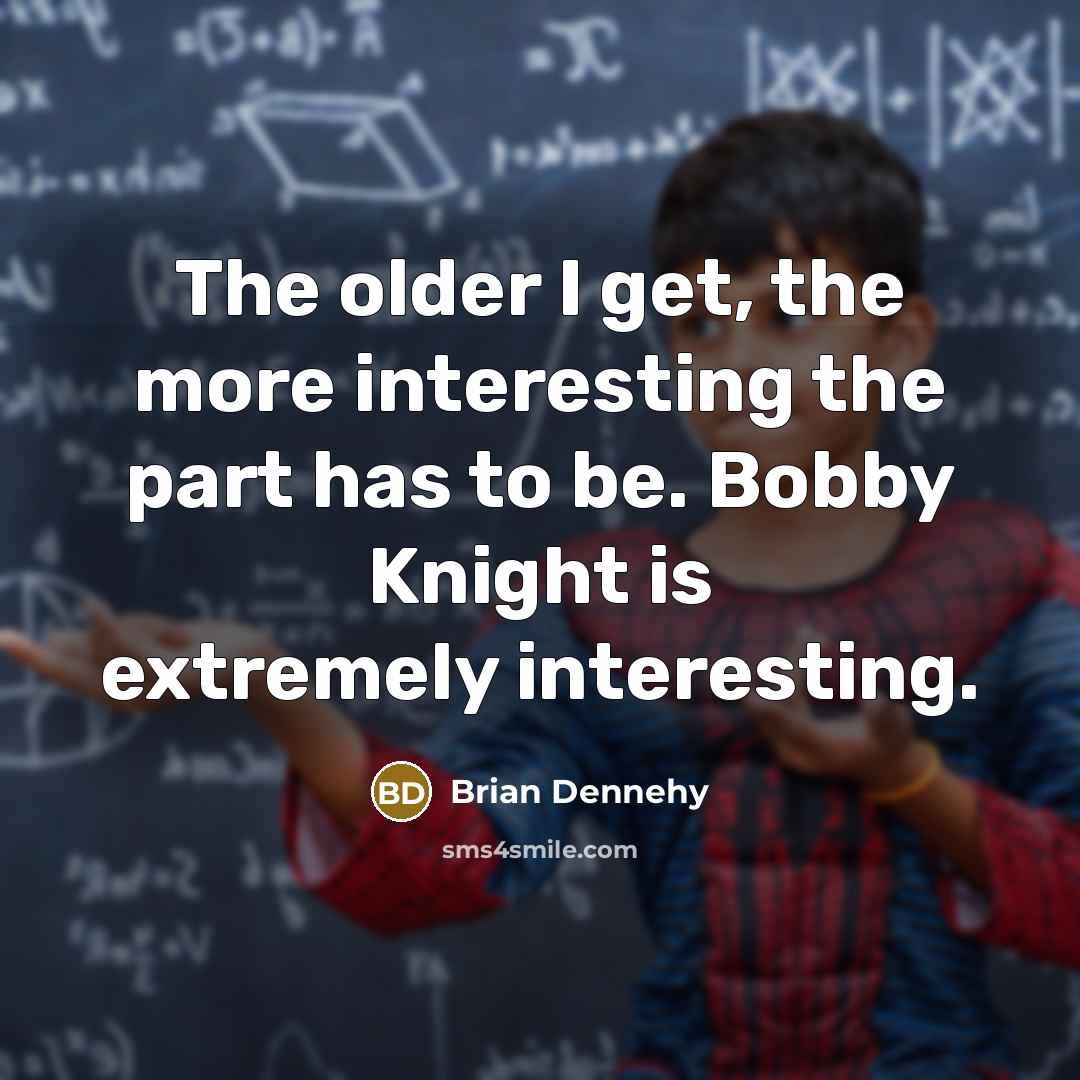 “The older I get, the more interesting the part has…” quote by Brian Dennehy