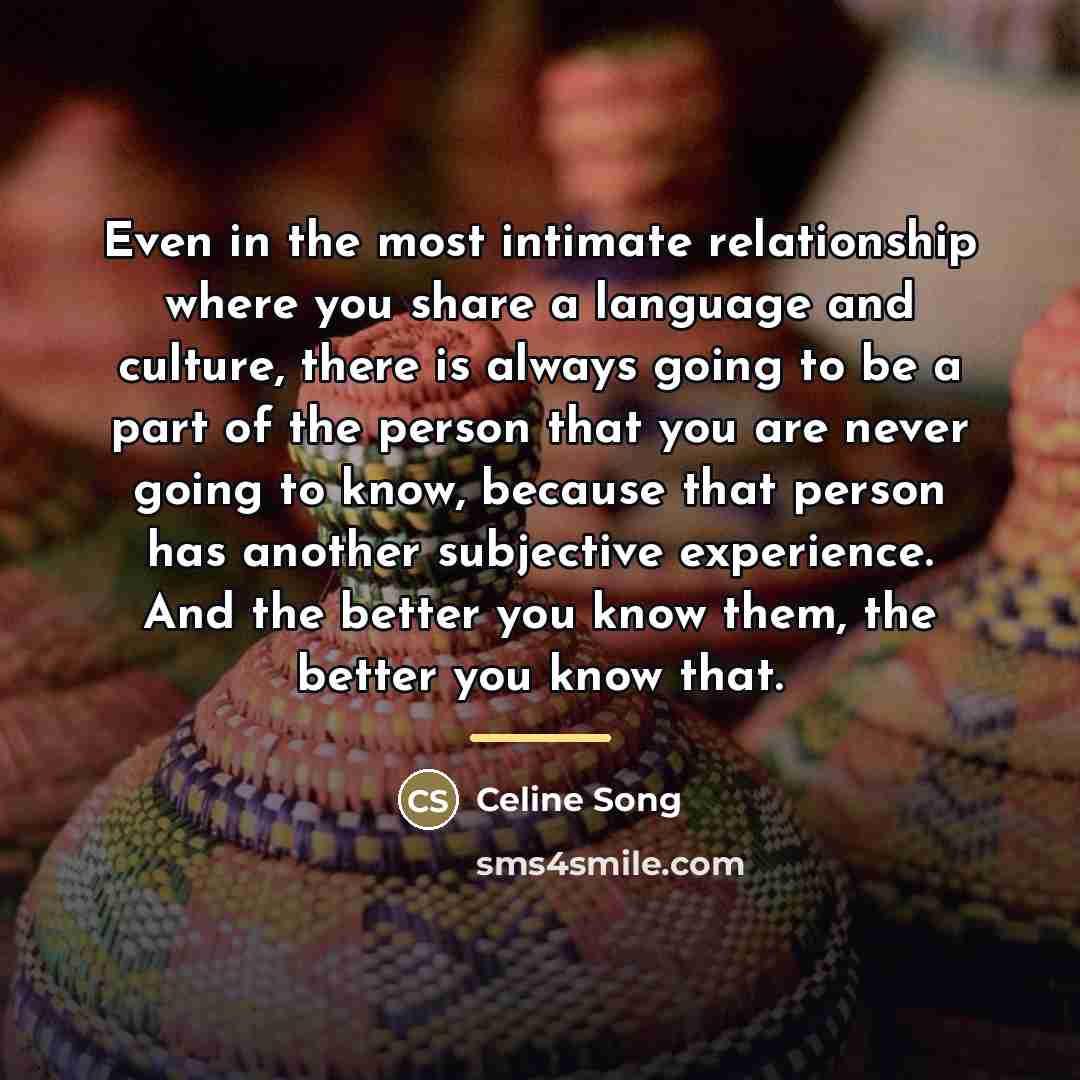 “Even in the most intimate relationship where you share a…” quote by Celine Song