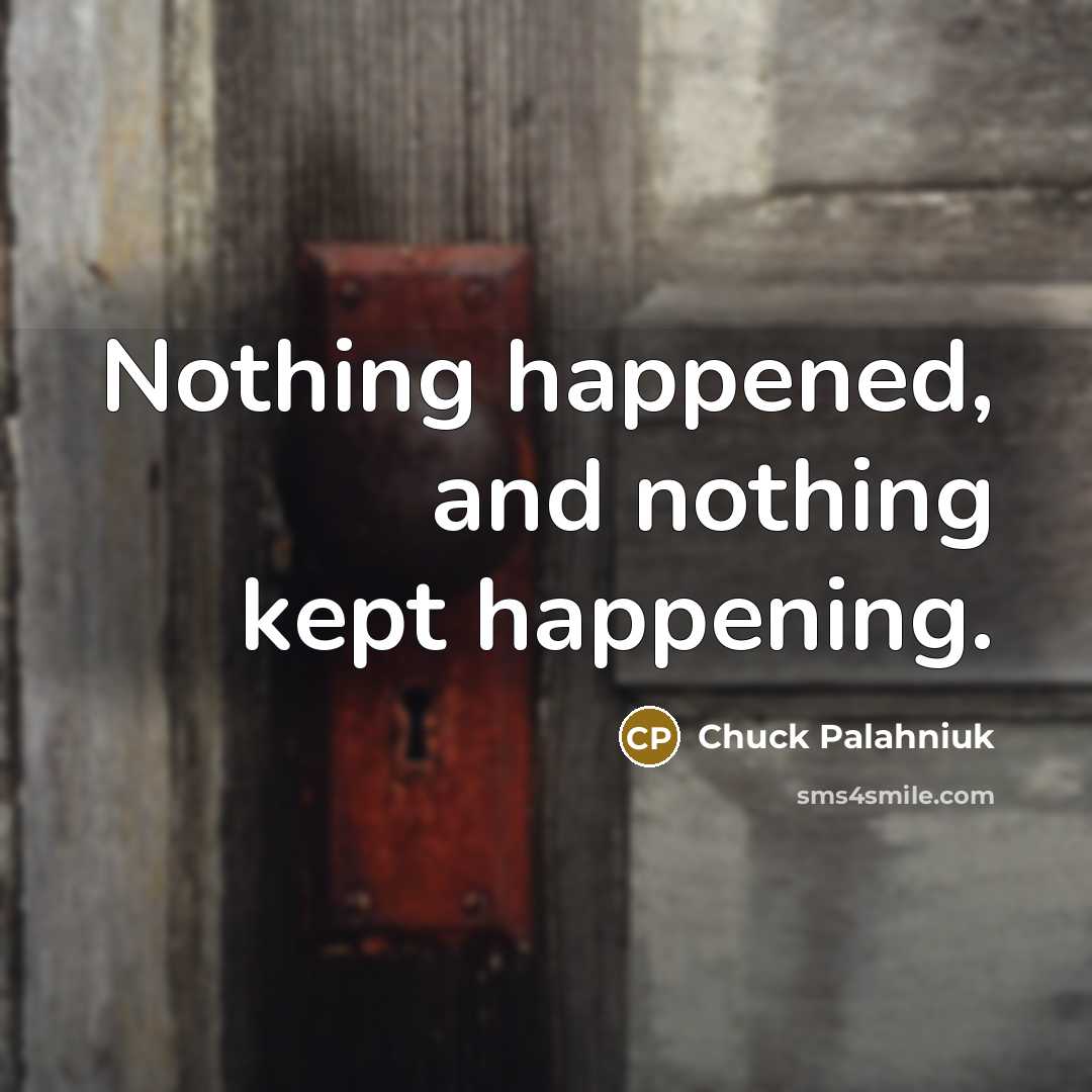 “Nothing happened, and nothing kept happening.” quote by Chuck Palahniuk