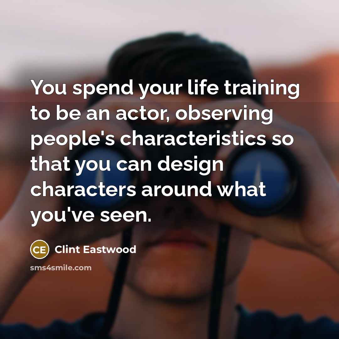 “You spend your life training to be an actor, observing…” quote by Clint Eastwood