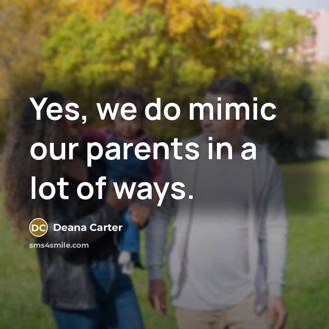 “Yes, we do mimic our parents in a lot of…” quote by Deana Carter