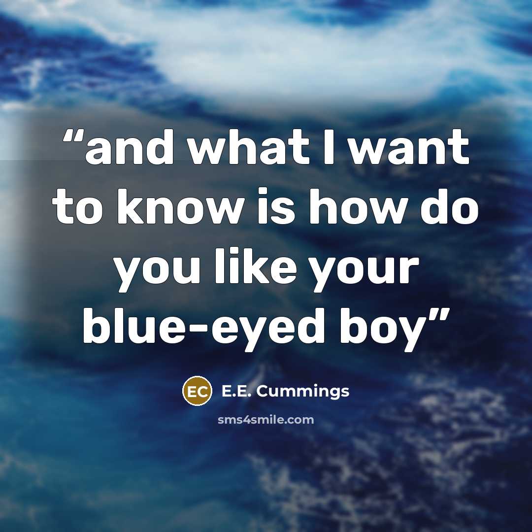 “and what I want to know is how do you like your blue-eyed boy” quote by E.E. Cummings