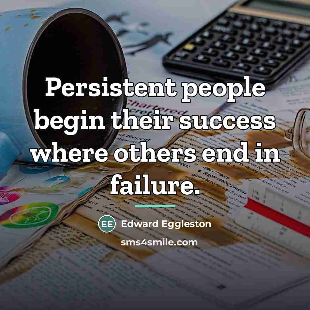 “Persistent people begin their success where others end in failure.…” quote by Edward Eggleston