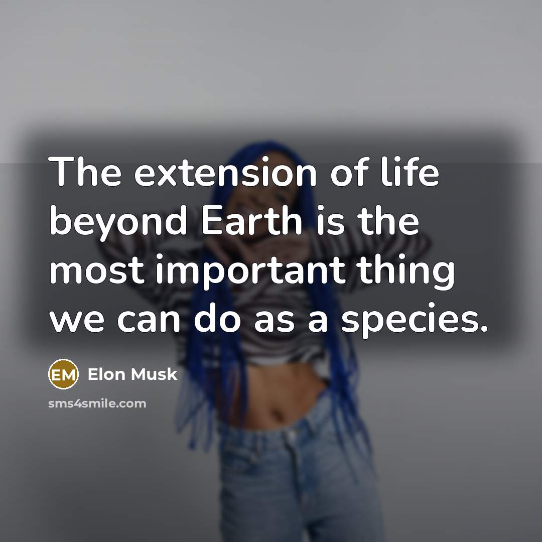“The extension of life beyond Earth is the most important…” quote by Elon Musk