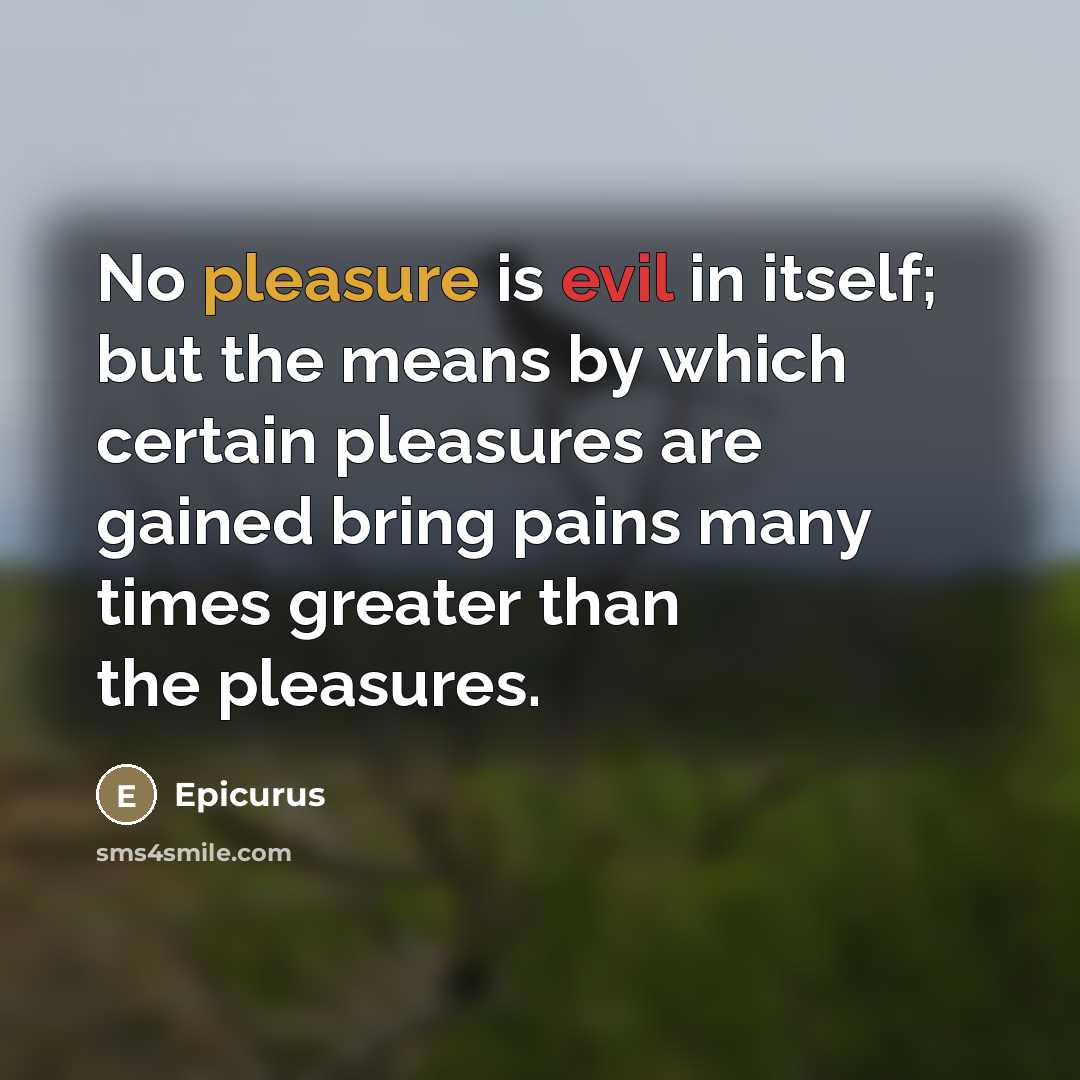 “No pleasure is evil in itself; but the means by…” quote by Epicurus