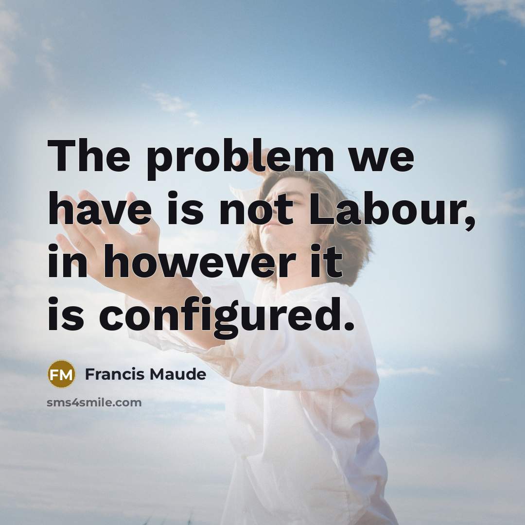 “The problem we have is not Labour, in however it…” quote by Francis Maude