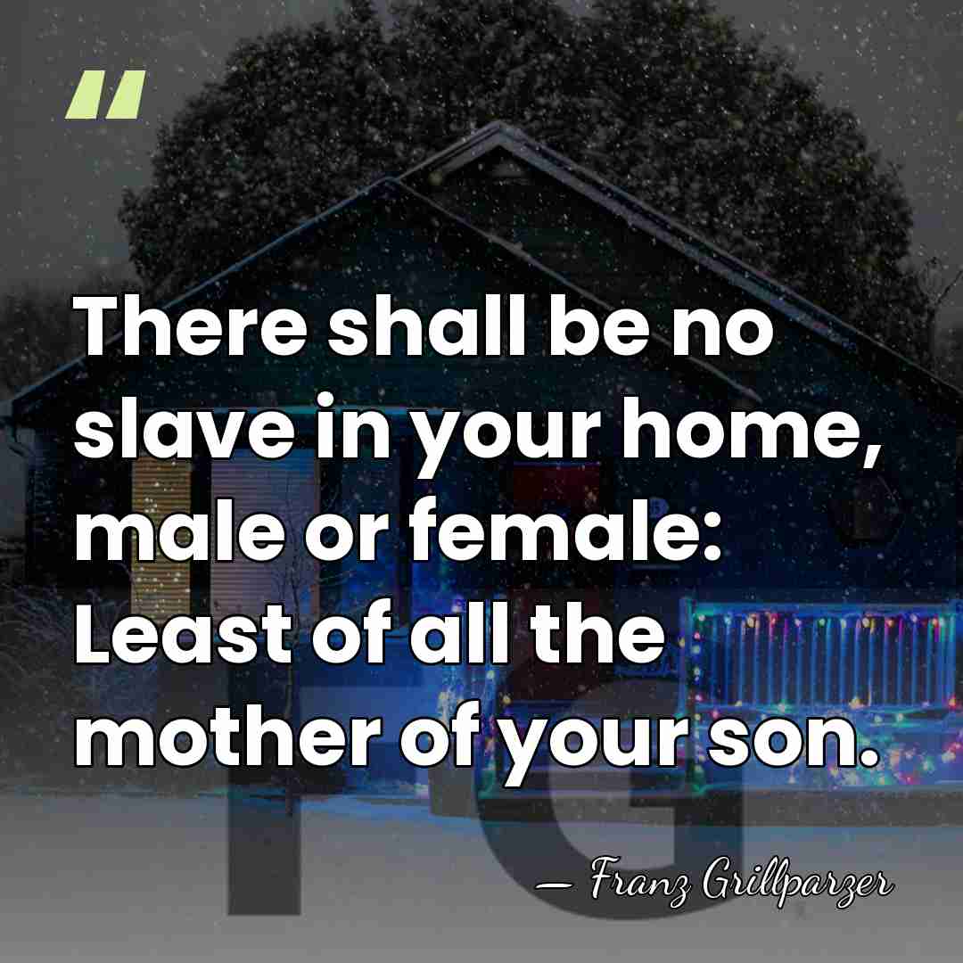 There shall be no slave in your home, male or female: Least&hellip; - Franz Grillparzer