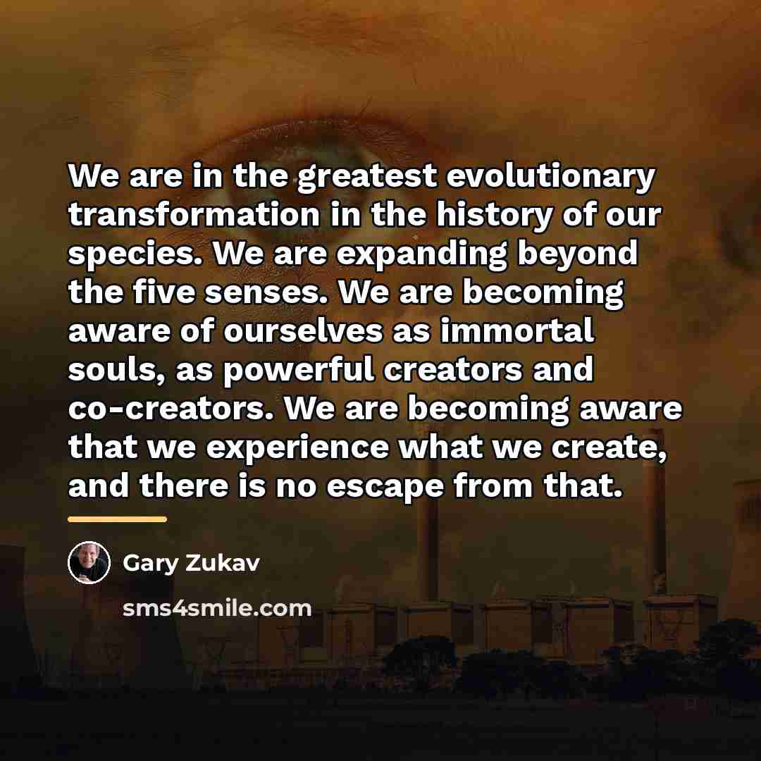 “We are in the greatest evolutionary transformation in the history…” quote by Gary Zukav