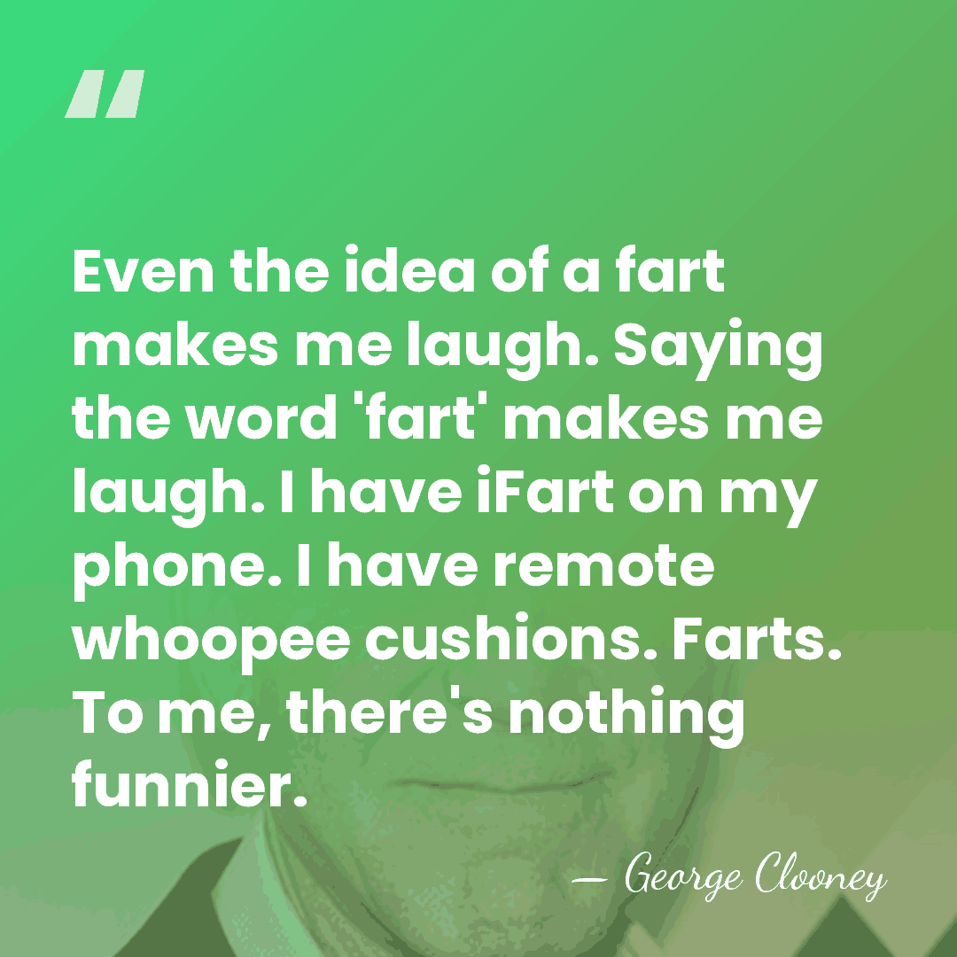 Even the idea of a fart makes me laugh. Saying the word&hellip; - George Clooney