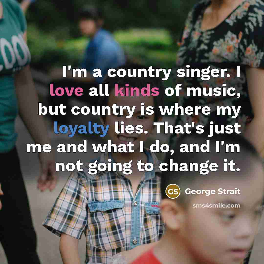 “I'm a country singer. I love all kinds of music,…” quote by George Strait