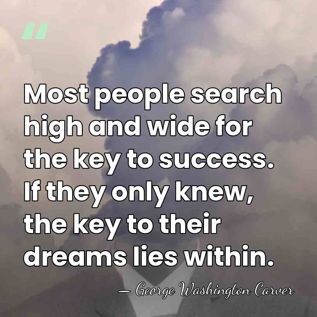 Most people search high and wide for the key to success. If&hellip; - George Washington Carver