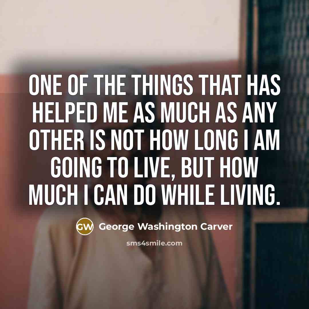 “One of the things that has helped me as much…” quote by George Washington Carver