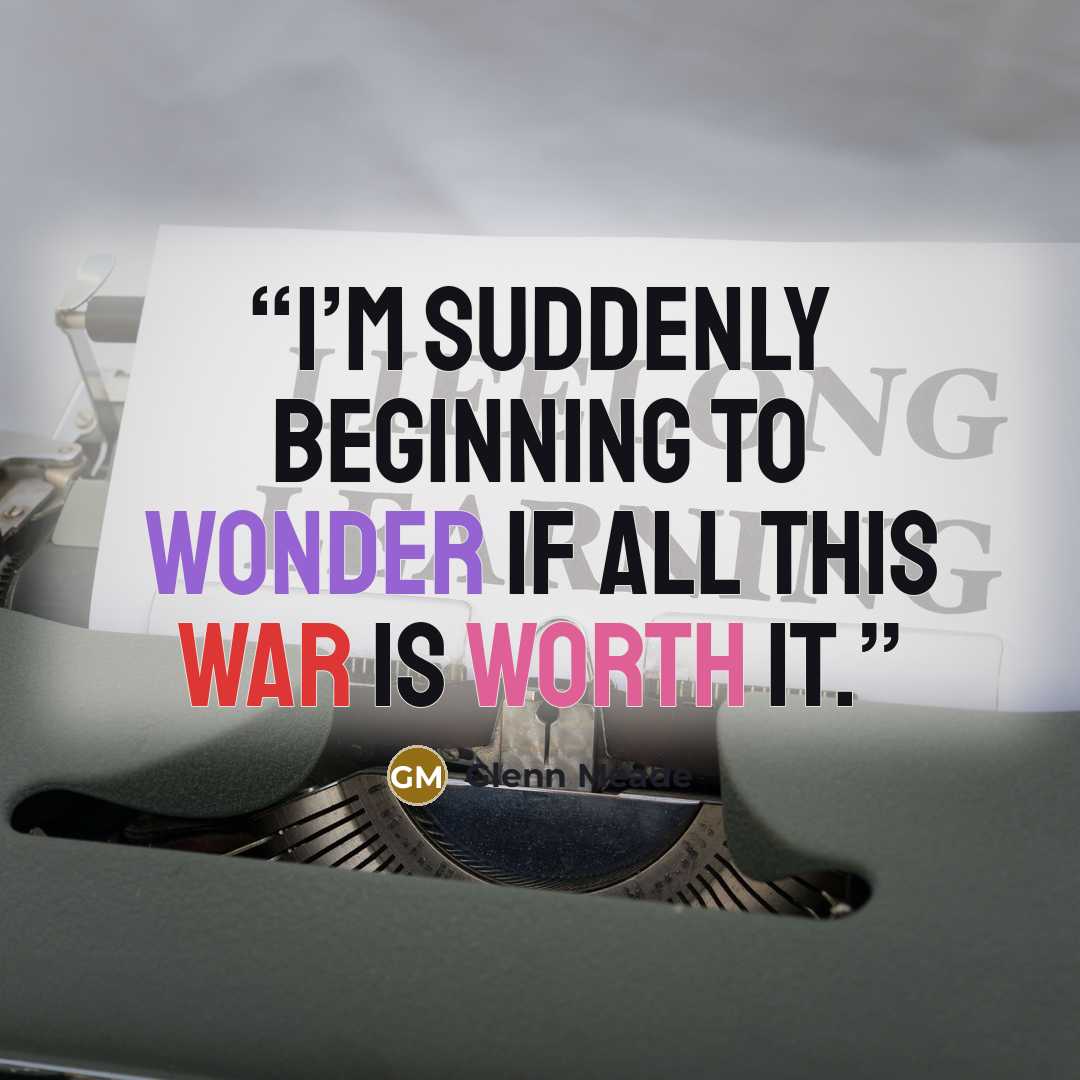 “I’m suddenly beginning to wonder if all this war is worth it.” quote by Glenn Meade
