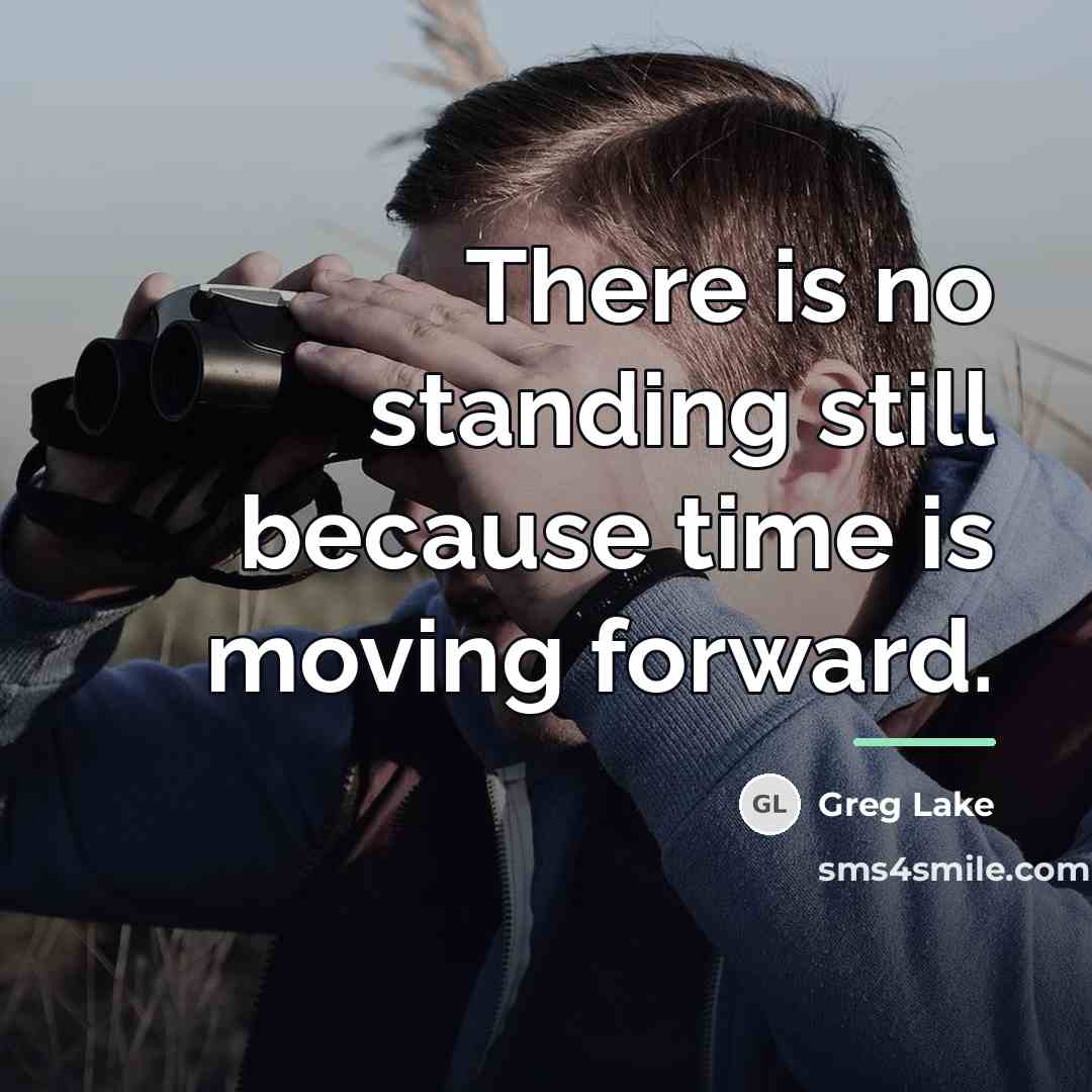“There is no standing still because time is moving forward.…” quote by Greg Lake