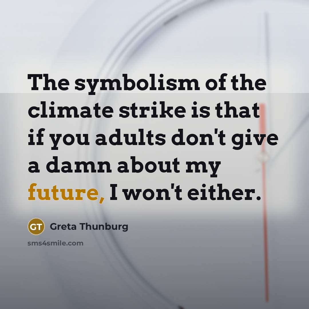 “The symbolism of the climate strike is that if you adults don't give a damn about my future, I won't either.” quote by Greta Thunburg
