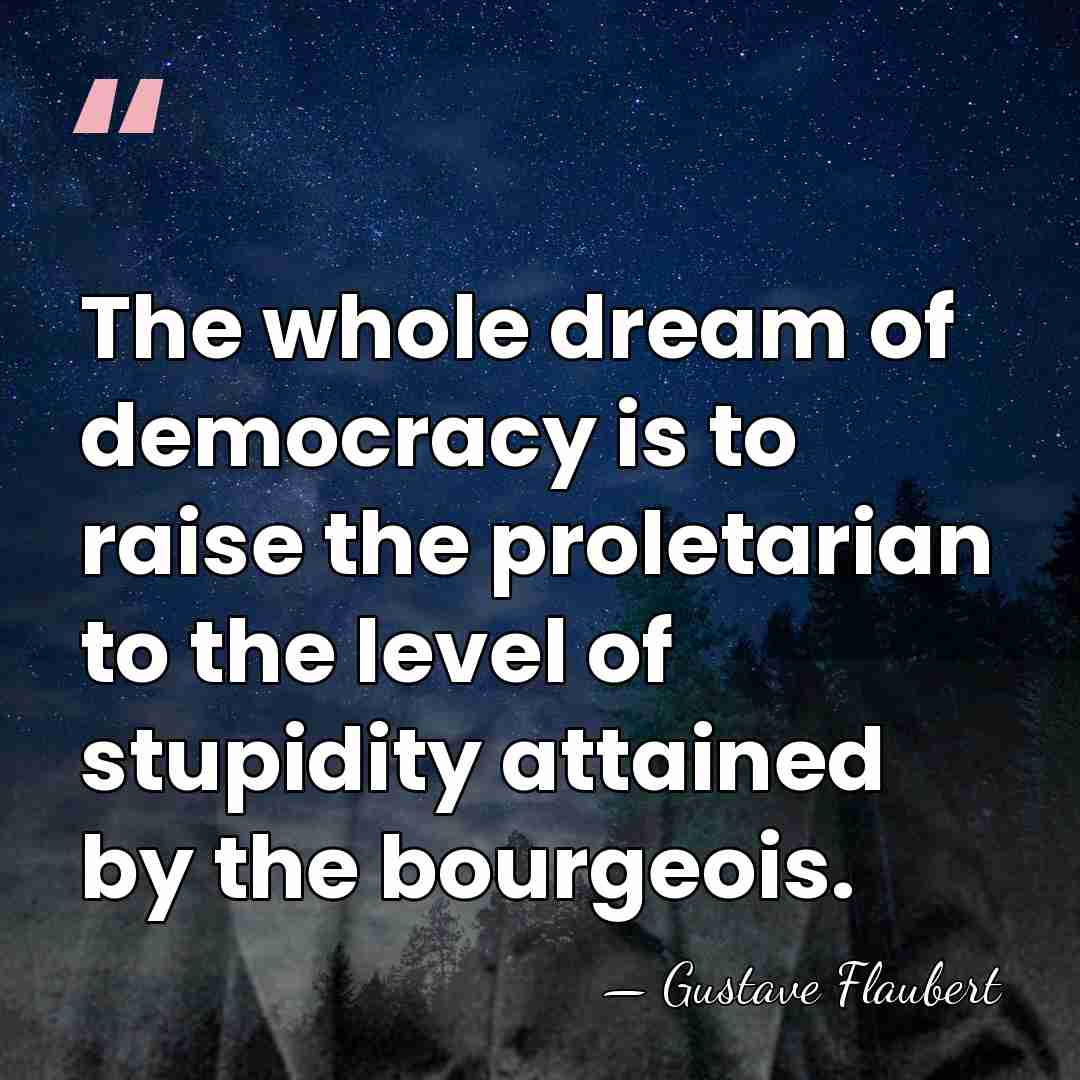 The whole dream of democracy is to raise the proletarian to the&hellip; - Gustave Flaubert