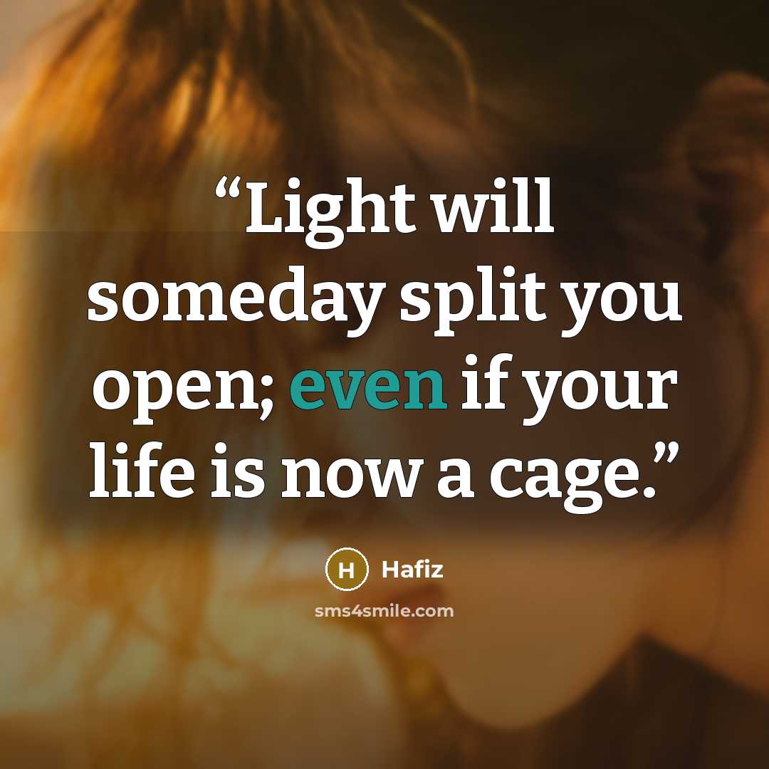 “Light will someday split you open; even if your life is now a cage.” quote by Hafiz