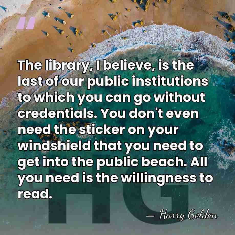 The library, I believe, is the last of our public institutions to&hellip; - Harry Golden