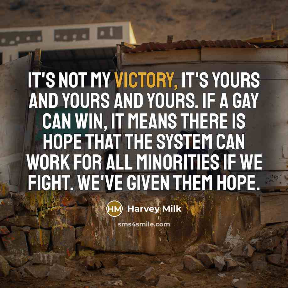 “It's not my victory, it's yours and yours and yours.…” quote by Harvey Milk