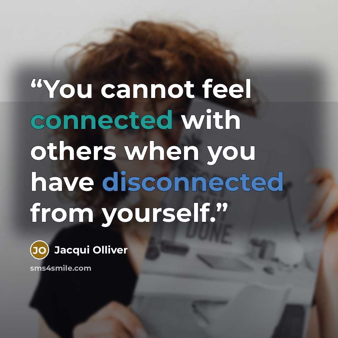 “You cannot feel connected with others when you have disconnected from yourself.” quote by Jacqui Olliver