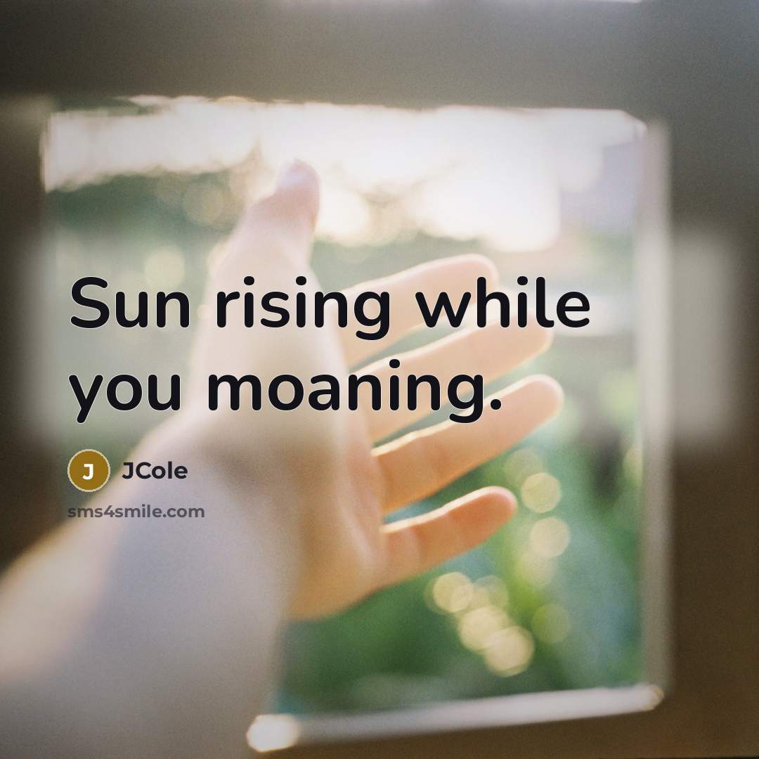 “Sun rising while you moaning.” quote by Jcole