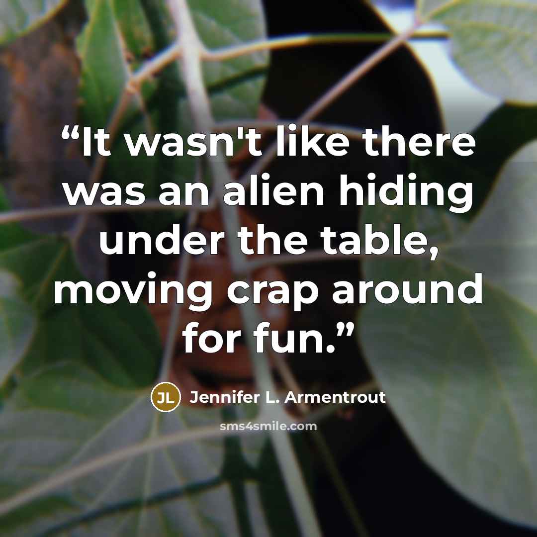“It wasn't like there was an alien hiding under the table, moving crap around for fun.” quote by Jennifer L. Armentrout
