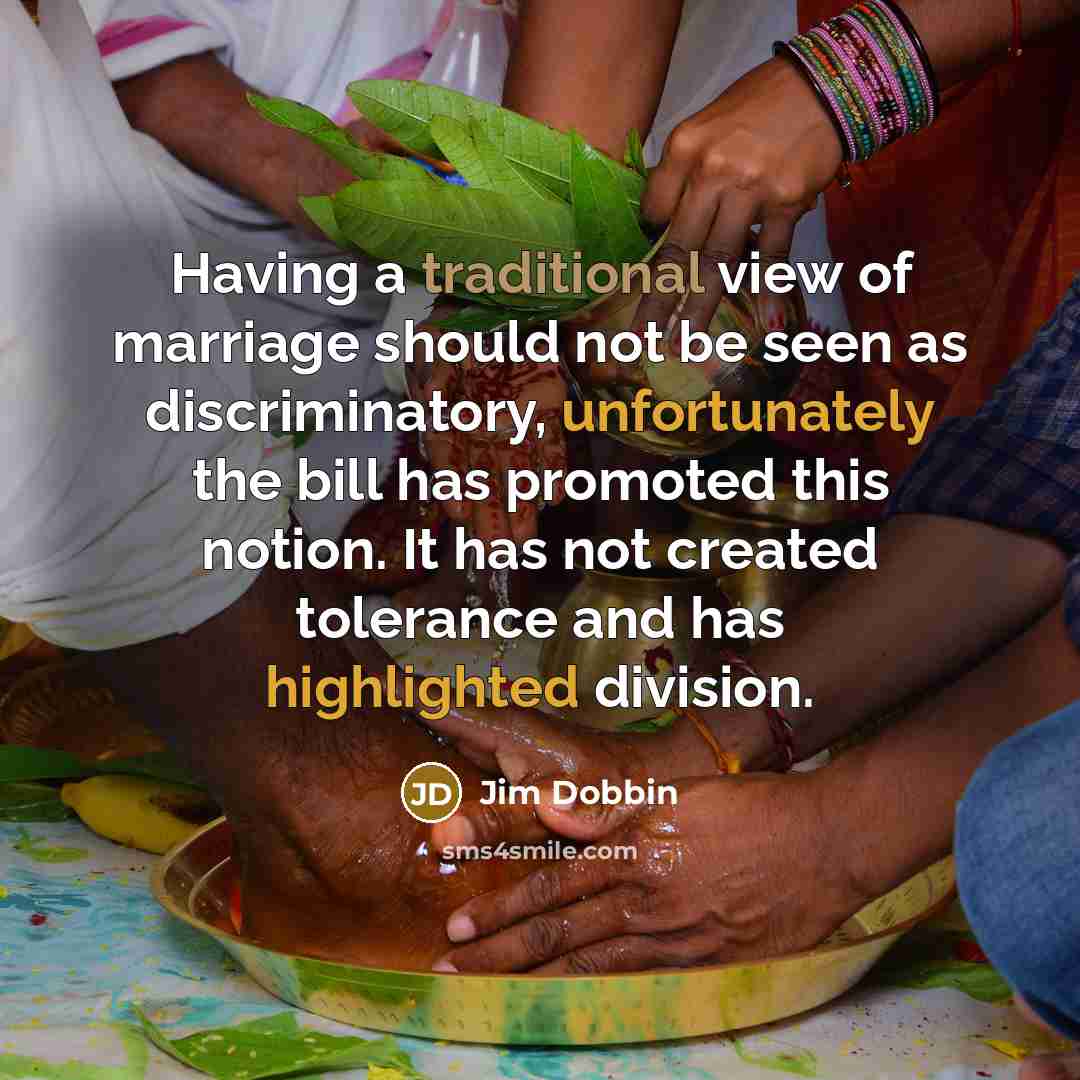 “Having a traditional view of marriage should not be seen as discriminatory, unfortunately the bill has promoted this notion. It has not created tolerance and has highlighted division.” quote by Jim Dobbin