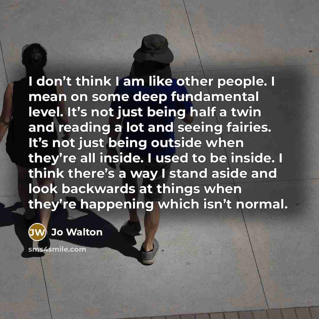 “I don’t think I am like other people. I mean…” quote by Jo Walton