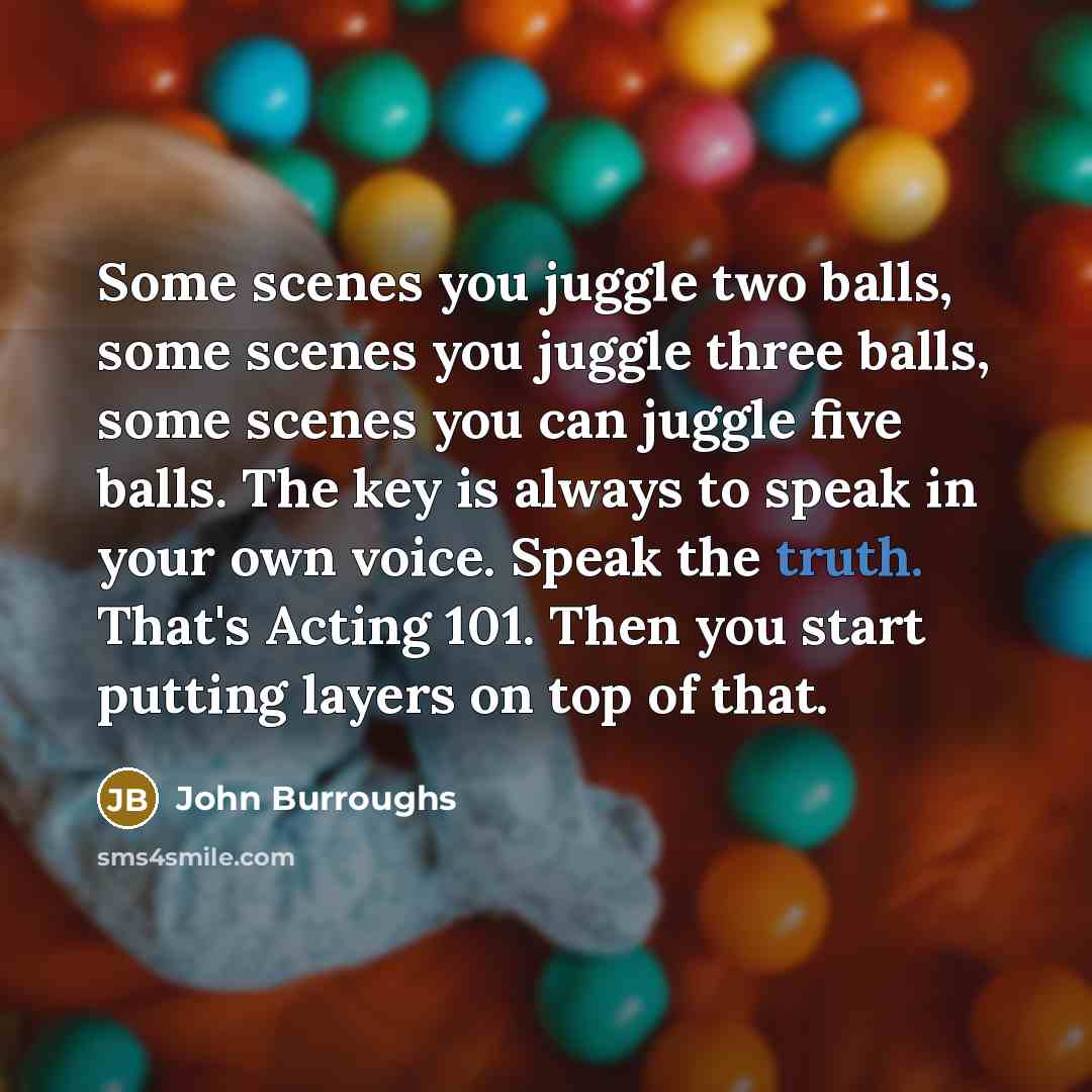 “Some scenes you juggle two balls, some scenes you juggle…” quote by John Burroughs